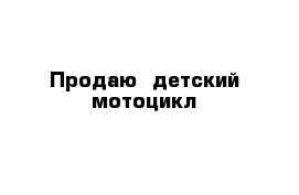 Продаю  детский мотоцикл 